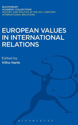 European Values In International Relations (History And Politics In The 20Th Century: Bloomsbury Academic)