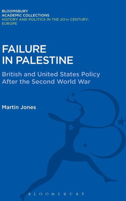 Failure In Palestine: British And United States Policy After The Second World War (History And Politics In The 20Th Century: Bloomsbury Academic) Failure In Palestine: British And United States Policy After The Second World War (History And Politics In The 20Th Century: Bloomsbury Academic)