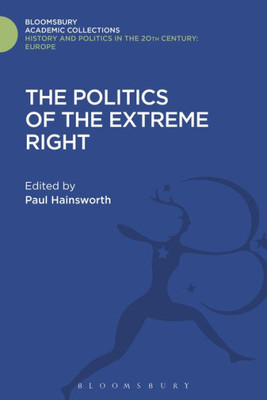 The Politics Of The Extreme Right: From The Margins To The Mainstream (History And Politics In The 20Th Century: Bloomsbury Academic)