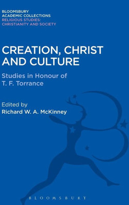 Creation, Christ And Culture: Studies In Honour Of T. F. Torrance (Religious Studies: Bloomsbury Academic Collections)