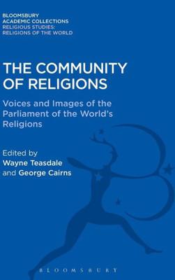 The Community Of Religions: Voices And Images Of The Parliament Of The World'S Religions (Religious Studies: Bloomsbury Academic Collections)