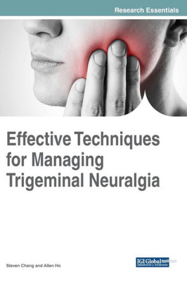 Effective Techniques For Managing Trigeminal Neuralgia (Advances In Medical Diagnosis, Treatment, And Care (Amdtc))