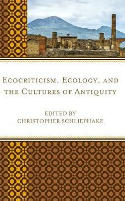 Ecocriticism, Ecology, And The Cultures Of Antiquity (Ecocritical Theory And Practice)