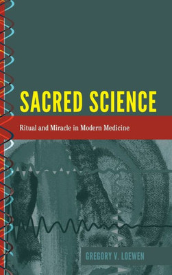 Sacred Science: Ritual And Miracle In Modern Medicine (History And Philosophy Of Science)