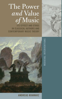 The Power And Value Of Music: Its Effect And Ethos In Classical Authors And Contemporary Music Theory (Medieval Interventions)
