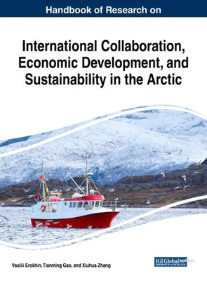 Handbook Of Research On International Collaboration, Economic Development, And Sustainability In The Arctic (Practice, Progress, And Proficiency In Sustainability)