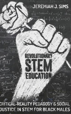 Revolutionary Stem Education: Critical-Reality Pedagogy And Social Justice In Stem For Black Males (Educational Psychology)