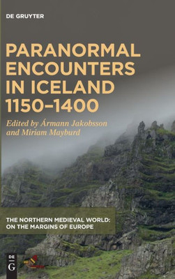 Paranormal Encounters In Iceland 1150-1400 (The Northern Medieval World: On The Margins Of Europe)
