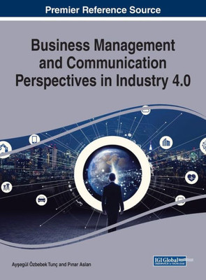 Business Management And Communication Perspectives In Industry 4.0 (Advances In Logistics, Operations, And Management Science)