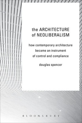 The Architecture Of Neoliberalism: How Contemporary Architecture Became An Instrument Of Control And Compliance