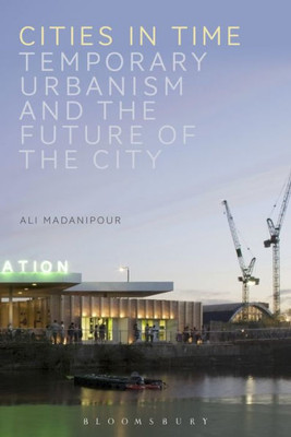 Cities In Time: Temporary Urbanism And The Future Of The City