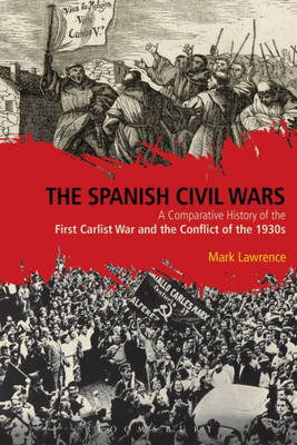 The Spanish Civil Wars: A Comparative History Of The First Carlist War And The Conflict Of The 1930S