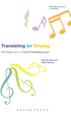Translating For Singing: The Theory, Art And Craft Of Translating Lyrics (Bloomsbury Advances In Translation)