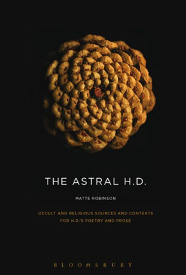 The Astral H.D.: Occult And Religious Sources And Contexts For H.D.S Poetry And Prose