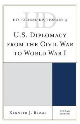 Historical Dictionary Of U.S. Diplomacy From The Civil War To World War I (Historical Dictionaries Of Diplomacy And Foreign Relations)