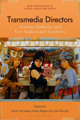 Transmedia Directors: Artistry, Industry And New Audiovisual Aesthetics (New Approaches To Sound, Music, And Media)