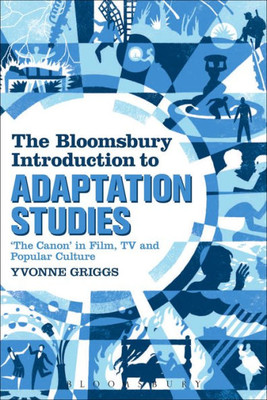 The Bloomsbury Introduction To Adaptation Studies: Adapting The Canon In Film, Tv, Novels And Popular Culture