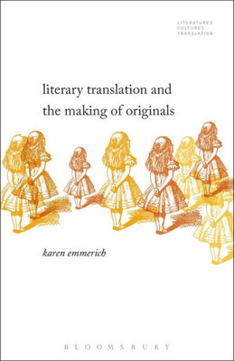 Literary Translation And The Making Of Originals (Literatures, Cultures, Translation)