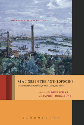 Readings In The Anthropocene: The Environmental Humanities, German Studies, And Beyond (New Directions In German Studies, 18)