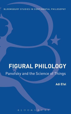 Figural Philology: Panofsky And The Science Of Things (Bloomsbury Studies In Continental Philosophy)