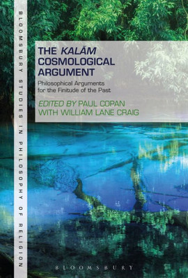 The Kalam Cosmological Argument, Volume 1: Philosophical Arguments For The Finitude Of The Past (Bloomsbury Studies In Philosophy Of Religion, 1)