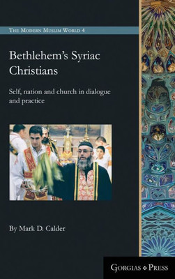 Bethlehem'S Syriac Christians: Self, Nation And Church In Dialogue And Practice (The Modern Muslim World)