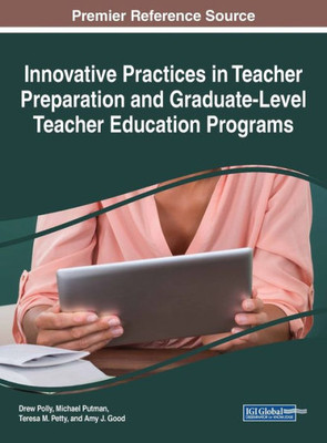 Innovative Practices In Teacher Preparation And Graduate-Level Teacher Education Programs (Advances In Higher Education And Professional Development)