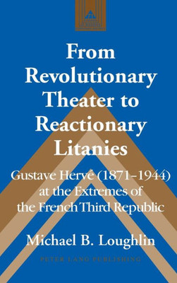 From Revolutionary Theater To Reactionary Litanies: Gustave Hervé (18711944) At The Extremes Of The French Third Republic (Studies In Modern European History)