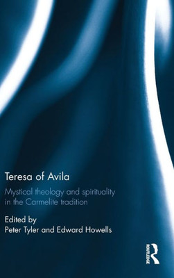 Teresa Of Avila: Mystical Theology And Spirituality In The Carmelite Tradition