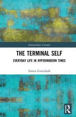 The Terminal Self: Everyday Life In Hypermodern Times (Interactionist Currents)