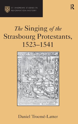 The Singing Of The Strasbourg Protestants, 1523-1541 (St Andrews Studies In Reformation History)