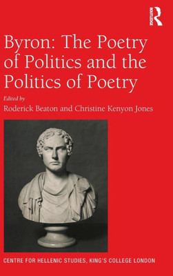 Byron: The Poetry Of Politics And The Politics Of Poetry (Publications Of The Centre For Hellenic Studies, King'S College London)