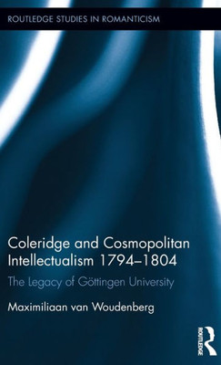Coleridge And Cosmopolitan Intellectualism 1794-1804: The Legacy Of Göttingen University (Routledge Studies In Romanticism)