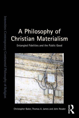A Philosophy Of Christian Materialism: Entangled Fidelities And The Public Good (Intensities: Contemporary Continental Philosophy Of Religion)