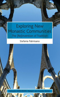 Exploring New Monastic Communities: The (Re)Invention Of Tradition (Ahrc/Esrc Religion And Society Series)