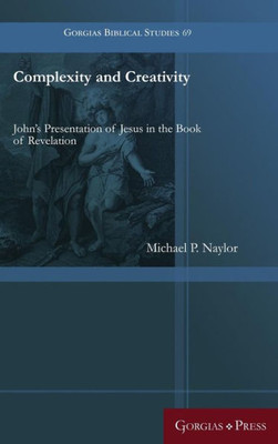 Complexity And Creativity: John'S Presentation Of Jesus In The Book Of Revelation (Gorgias Biblical Studies)