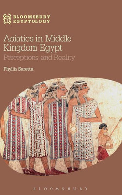 Asiatics In Middle Kingdom Egypt: Perceptions And Reality (Bloomsbury Egyptology)