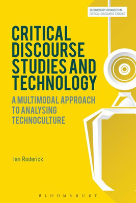 Critical Discourse Studies And Technology: A Multimodal Approach To Analysing Technoculture (Bloomsbury Advances In Critical Discourse Studies)