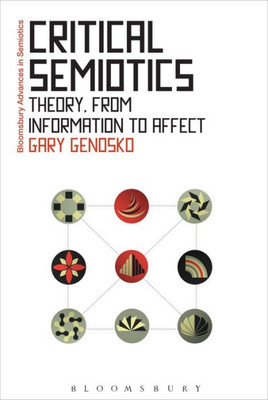 Critical Semiotics: Theory, From Information To Affect (Bloomsbury Advances In Semiotics)