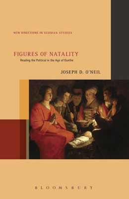 Figures Of Natality: Reading The Political In The Age Of Goethe (New Directions In German Studies, 17)