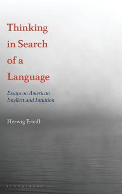 Thinking In Search Of A Language: Essays On American Intellect And Intuition