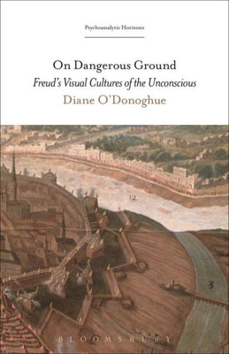 On Dangerous Ground: FreudS Visual Cultures Of The Unconscious (Psychoanalytic Horizons)