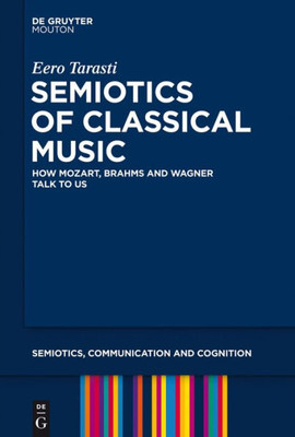 Semiotics Of Classical Music How Mozart, Brahms And Wagner Talk To Us Scc 10 (Semiotics, Communication And Cognition, 10)