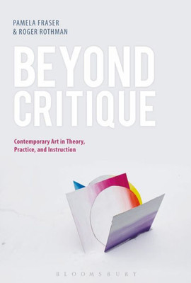 Beyond Critique: Contemporary Art In Theory, Practice, And Instruction