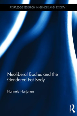 Neoliberal Bodies And The Gendered Fat Body (Routledge Research In Gender And Society)