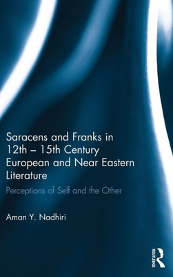 Saracens And Franks In 12Th - 15Th Century European And Near Eastern Literature: Perceptions Of Self And The Other