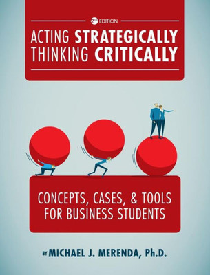 Acting Strategically, Thinking Critically: Concepts, Cases, And Tools For Business Students