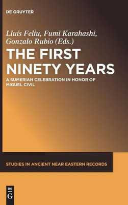 The First Ninety Years: A Sumerian Celebration In Honor Of Miguel Civil (Studies In Ancient Near Eastern Records (Saner)) (Studies In Ancient Near Eastern Records, 12)