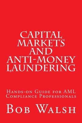 Capital Markets And Anti-Money Laundering: Hands-On Guide For Aml Compliance Professionals