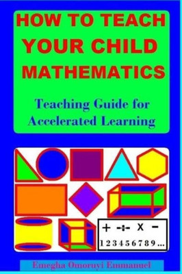 How To Teach Your Child Mathematics: Teaching Guide For Accelerated Learning